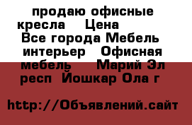  продаю офисные кресла  › Цена ­ 1 800 - Все города Мебель, интерьер » Офисная мебель   . Марий Эл респ.,Йошкар-Ола г.